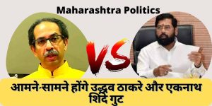 Maharashtra Politics-आमने-सामने होंगे उद्धव ठाकरे और एकनाथ शिंदे गुट