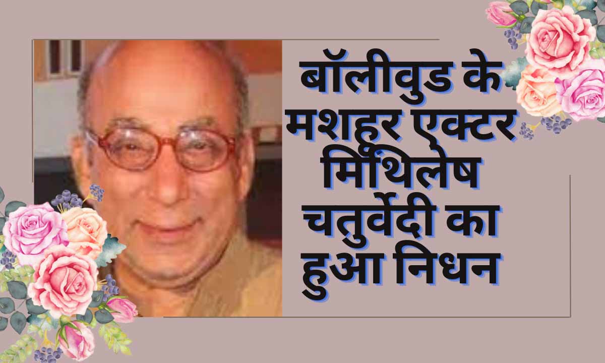 Mithilesh Chaturvedi Died, Hindi Cinema :- बॉलीवुड के मशहूर एक्टर मिथिलेष चतुर्वेदी का हुआ निधन!