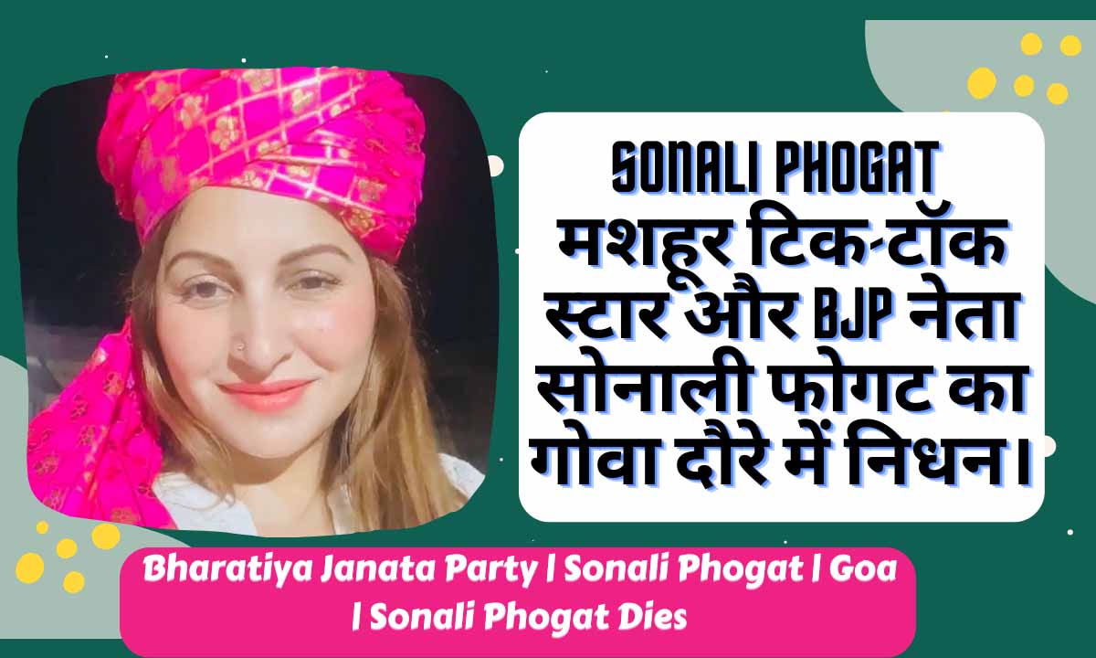 Sonali Phogat : मशहूर टिक-टॉक स्टार और BJP नेता सोनाली फोगट का गोवा दौरे में निधन।