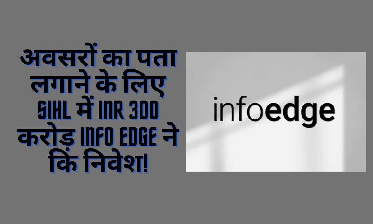 अवसरों का पता लगाने के लिए SIHL में INR 300 करोड़ Info Edge ने कि निवेश!