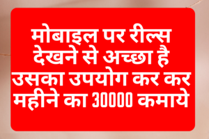 मोबाइल पर रील्स देखने से अच्छा है उसका उपयोग कर कर महीने का 30000  कमाये