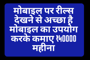 मोबाइल पर रील्स देखने से अच्छा है मोबाइल का उपयोग करके कमाए ₹40000 महीना