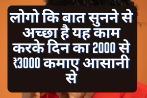 लोगो कि बात सुनने से अच्छा है यह काम करके दिन का 2000 से ₹3000 कमाए आसानी से